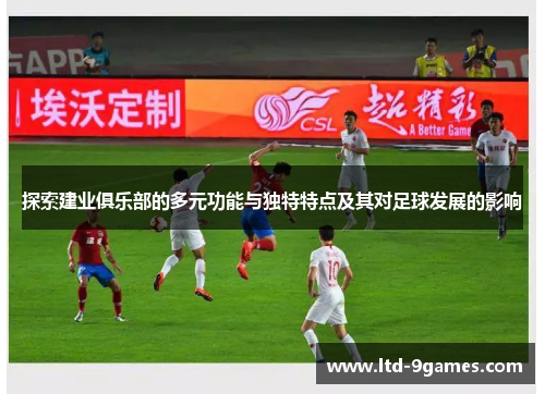 探索建业俱乐部的多元功能与独特特点及其对足球发展的影响