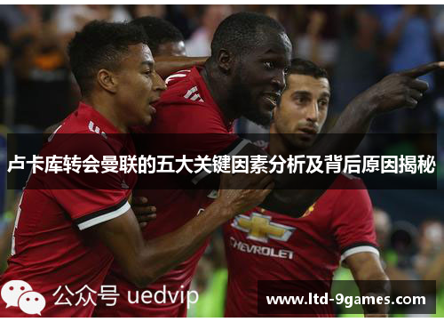 卢卡库转会曼联的五大关键因素分析及背后原因揭秘