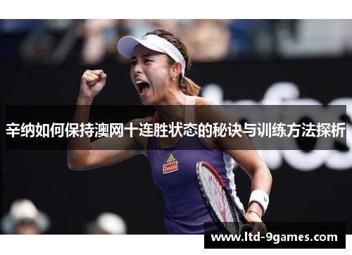 辛纳如何保持澳网十连胜状态的秘诀与训练方法探析