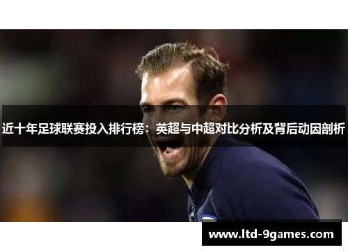 近十年足球联赛投入排行榜：英超与中超对比分析及背后动因剖析