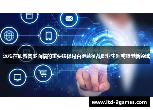 退役在即费南多面临的重要抉择是否继续征战职业生涯或转型新领域 退役在即费南多面临的重要抉择是否继续征战职业生涯或转型新领域