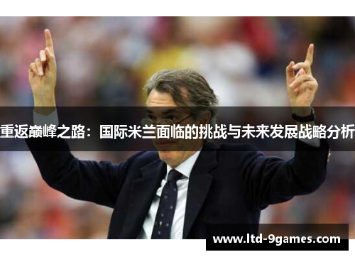 重返巅峰之路：国际米兰面临的挑战与未来发展战略分析