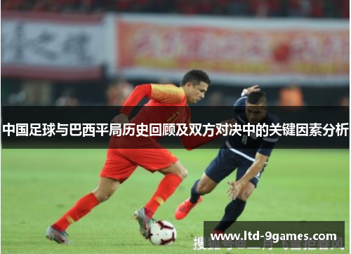 中国足球与巴西平局历史回顾及双方对决中的关键因素分析 中国足球与巴西平局历史回顾及双方对决中的关键因素分析