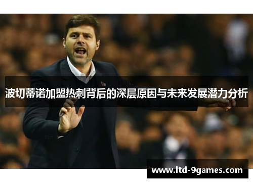 波切蒂诺加盟热刺背后的深层原因与未来发展潜力分析 波切蒂诺加盟热刺背后的深层原因与未来发展潜力分析