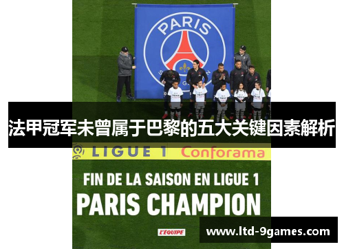 法甲冠军未曾属于巴黎的五大关键因素解析 法甲冠军未曾属于巴黎的五大关键因素解析