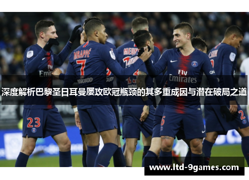 深度解析巴黎圣日耳曼屡攻欧冠瓶颈的其多重成因与潜在破局之道