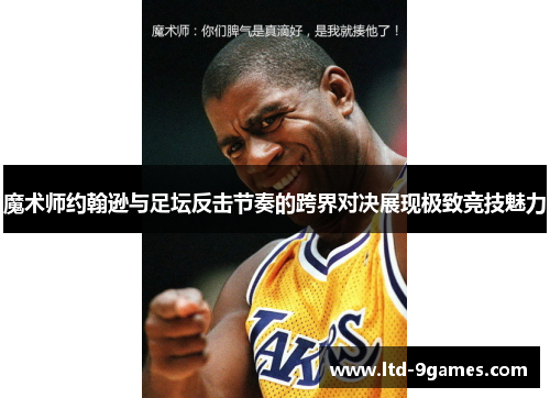 魔术师约翰逊与足坛反击节奏的跨界对决展现极致竞技魅力