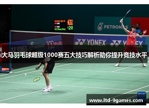 大马羽毛球超级1000赛五大技巧解析助你提升竞技水平