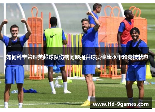 如何科学管理英超球队伤病问题提升球员健康水平和竞技状态