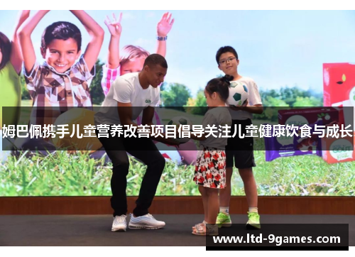 姆巴佩携手儿童营养改善项目倡导关注儿童健康饮食与成长 姆巴佩携手儿童营养改善项目倡导关注儿童健康饮食与成长