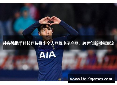 孙兴慜携手科技巨头推出个人品牌电子产品，跨界创新引领潮流