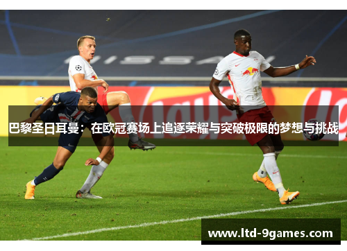 巴黎圣日耳曼：在欧冠赛场上追逐荣耀与突破极限的梦想与挑战