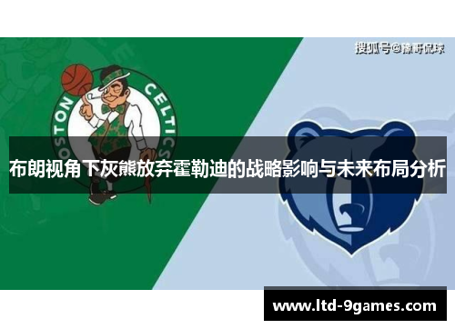 布朗视角下灰熊放弃霍勒迪的战略影响与未来布局分析