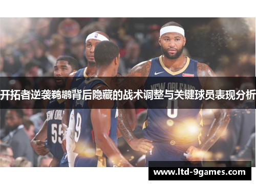 开拓者逆袭鹈鹕背后隐藏的战术调整与关键球员表现分析 开拓者逆袭鹈鹕背后隐藏的战术调整与关键球员表现分析