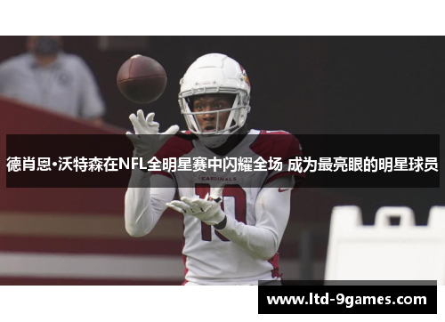 德肖恩·沃特森在NFL全明星赛中闪耀全场 成为最亮眼的明星球员