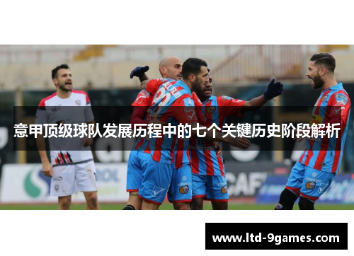 意甲顶级球队发展历程中的七个关键历史阶段解析