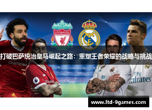 打破巴萨统治皇马崛起之路：重塑王者荣耀的战略与挑战