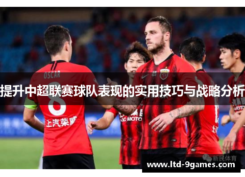 提升中超联赛球队表现的实用技巧与战略分析