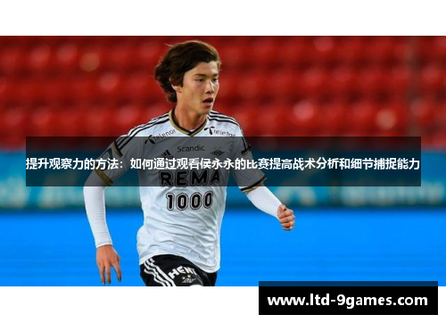 提升观察力的方法：如何通过观看侯永永的比赛提高战术分析和细节捕捉能力