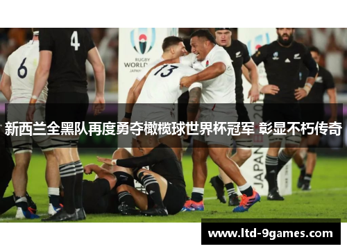新西兰全黑队再度勇夺橄榄球世界杯冠军 彰显不朽传奇