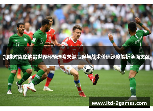 加维对阵摩纳哥世界杯预选赛关键表现与战术价值深度解析全面贡献