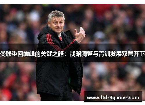 曼联重回巅峰的关键之路：战略调整与青训发展双管齐下