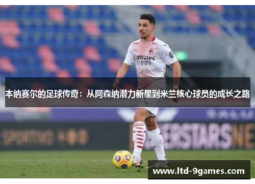 本纳赛尔的足球传奇：从阿森纳潜力新星到米兰核心球员的成长之路