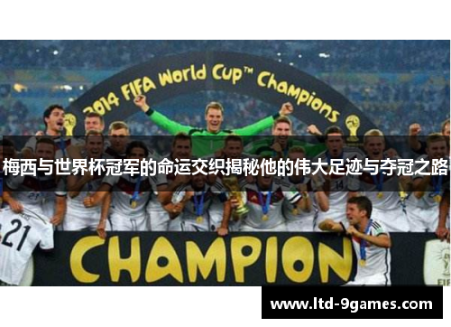 梅西与世界杯冠军的命运交织揭秘他的伟大足迹与夺冠之路