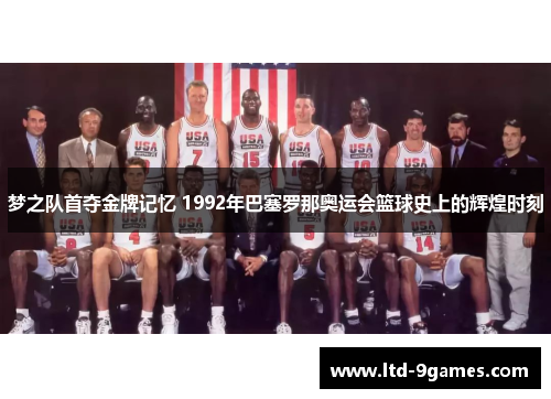 梦之队首夺金牌记忆 1992年巴塞罗那奥运会篮球史上的辉煌时刻