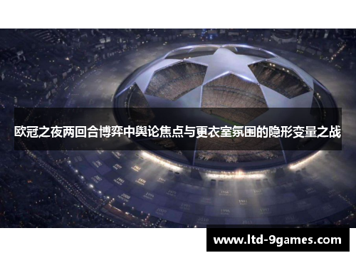 欧冠之夜两回合博弈中舆论焦点与更衣室氛围的隐形变量之战