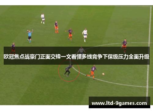 欧冠焦点战豪门正面交锋一文看懂多线竞争下保级压力全面升级