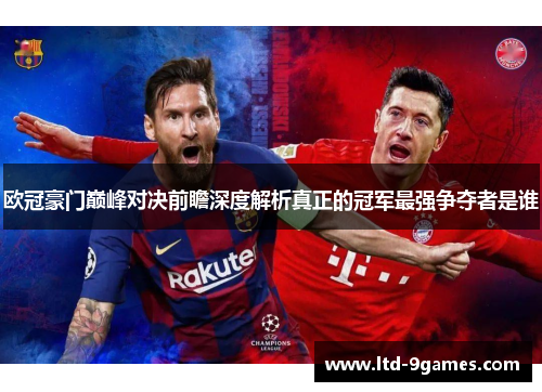 欧冠豪门巅峰对决前瞻深度解析真正的冠军最强争夺者是谁