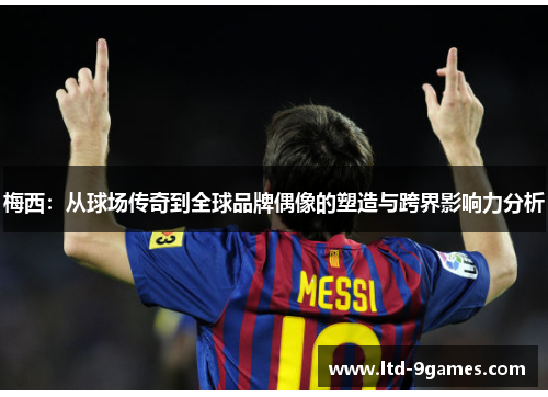 梅西：从球场传奇到全球品牌偶像的塑造与跨界影响力分析