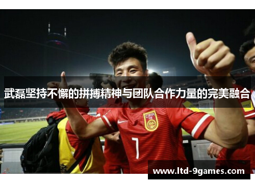 武磊坚持不懈的拼搏精神与团队合作力量的完美融合 武磊坚持不懈的拼搏精神与团队合作力量的完美融合