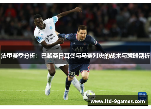 法甲赛季分析：巴黎圣日耳曼与马赛对决的战术与策略剖析