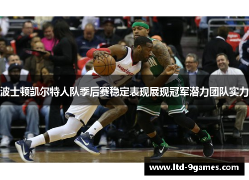 波士顿凯尔特人队季后赛稳定表现展现冠军潜力团队实力