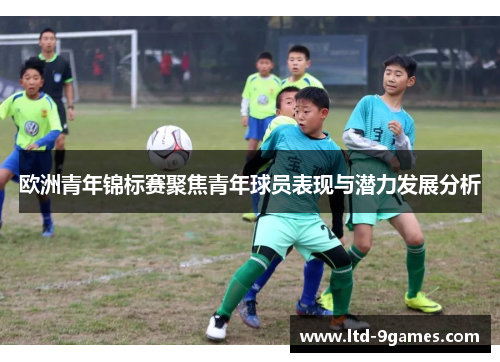 欧洲青年锦标赛聚焦青年球员表现与潜力发展分析