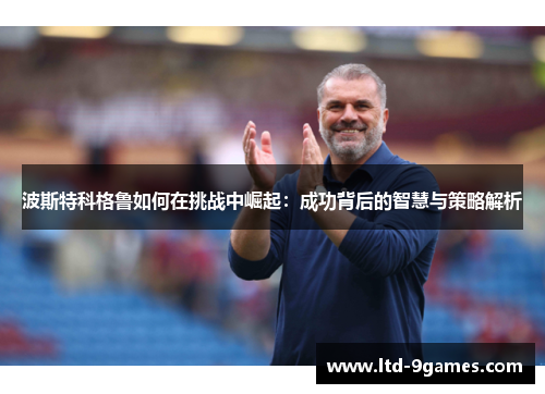 波斯特科格鲁如何在挑战中崛起：成功背后的智慧与策略解析