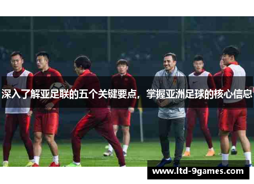 深入了解亚足联的五个关键要点，掌握亚洲足球的核心信息