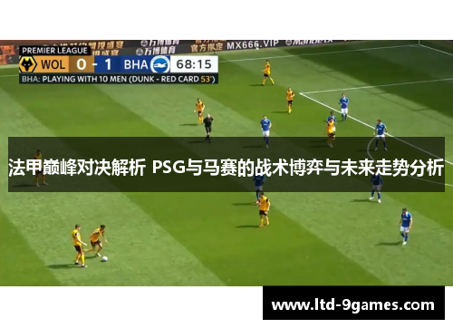 法甲巅峰对决解析 PSG与马赛的战术博弈与未来走势分析