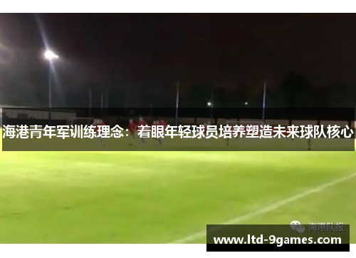 海港青年军训练理念：着眼年轻球员培养塑造未来球队核心