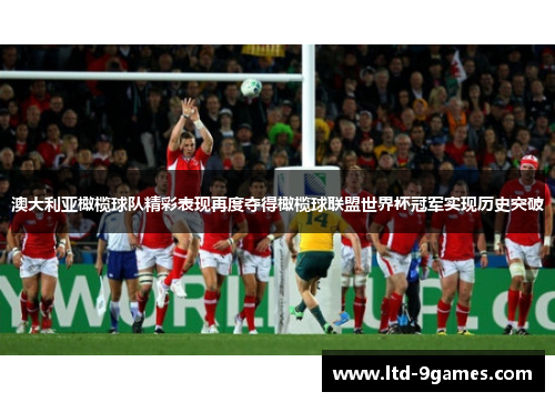 澳大利亚橄榄球队精彩表现再度夺得橄榄球联盟世界杯冠军实现历史突破