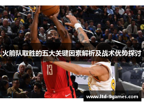 火箭队取胜的五大关键因素解析及战术优势探讨