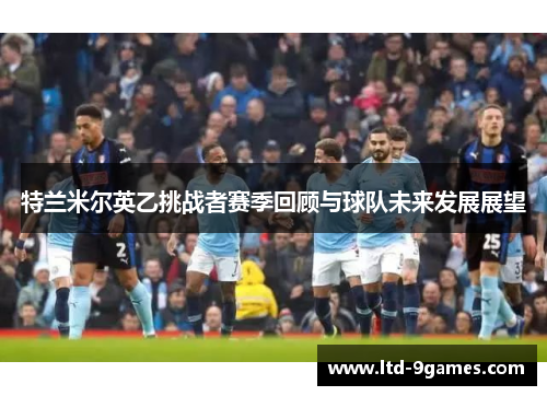 特兰米尔英乙挑战者赛季回顾与球队未来发展展望