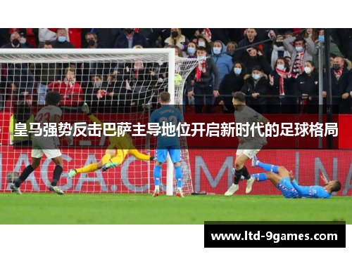 皇马强势反击巴萨主导地位开启新时代的足球格局