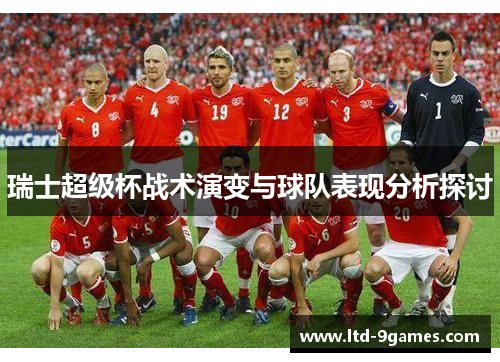 瑞士超级杯战术演变与球队表现分析探讨