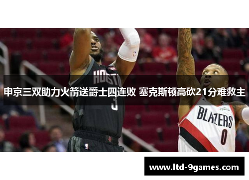 申京三双助力火箭送爵士四连败 塞克斯顿高砍21分难救主