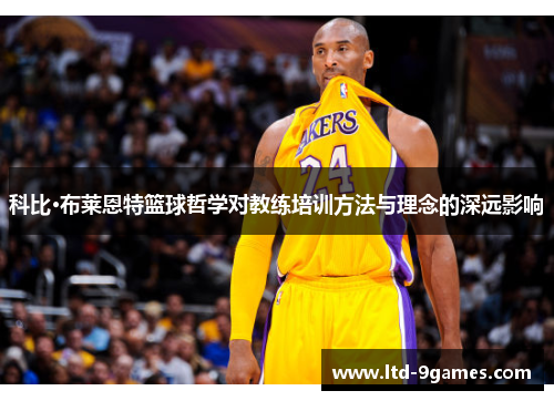 科比·布莱恩特篮球哲学对教练培训方法与理念的深远影响 科比·布莱恩特篮球哲学对教练培训方法与理念的深远影响