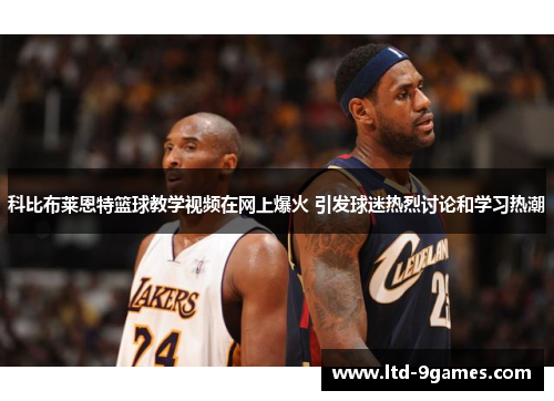 科比布莱恩特篮球教学视频在网上爆火 引发球迷热烈讨论和学习热潮