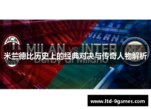 米兰德比历史上的经典对决与传奇人物解析